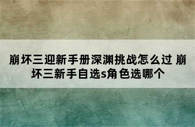 崩坏三迎新手册深渊挑战怎么过 崩坏三新手自选s角色选哪个